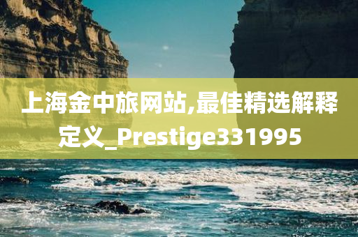 上海金中旅网站,最佳精选解释定义_Prestige331995