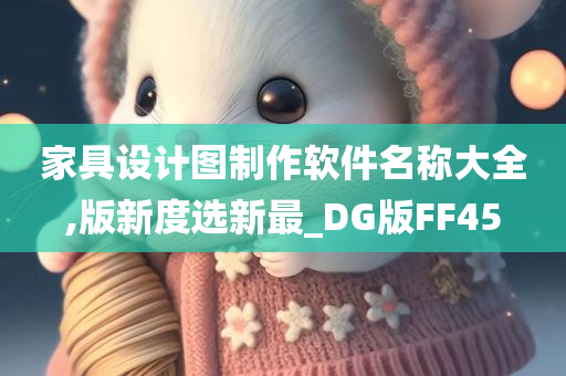 家具设计图制作软件名称大全,版新度选新最_DG版FF45