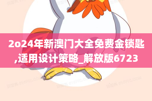 2o24年新澳门大全免费金锁匙,适用设计策略_解放版6723