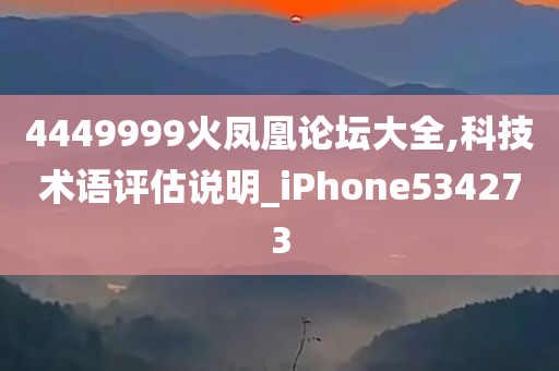 4449999火凤凰论坛大全,科技术语评估说明_iPhone534273