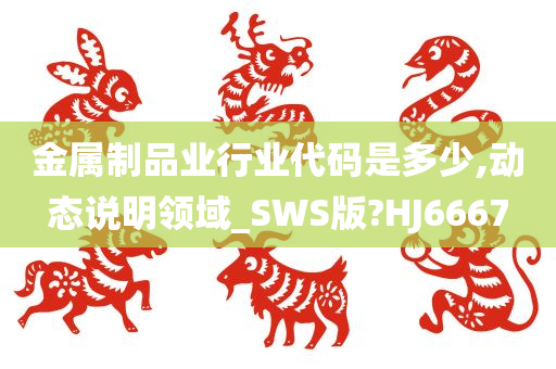 金属制品业行业代码是多少,动态说明领域_SWS版?HJ6667