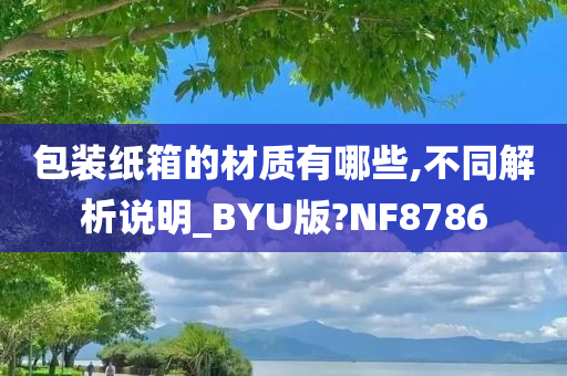 包装纸箱的材质有哪些,不同解析说明_BYU版?NF8786