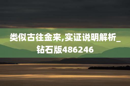 类似古往金来,实证说明解析_钻石版486246