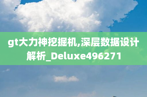 gt大力神挖掘机,深层数据设计解析_Deluxe496271