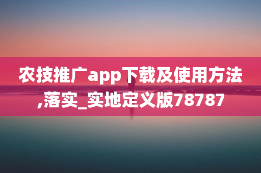 农技推广app下载及使用方法,落实_实地定义版78787