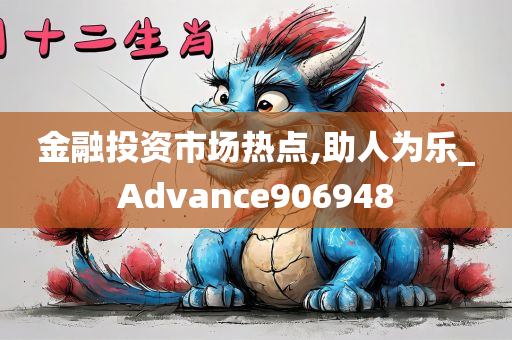 金融投资市场热点,助人为乐_Advance906948