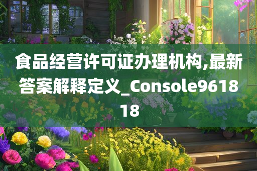 食品经营许可证办理机构,最新答案解释定义_Console961818