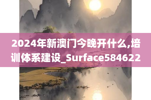 2024年新澳门今晚开什么,培训体系建设_Surface584622