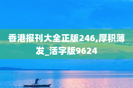 香港报刊大全正版246,厚积薄发_活字版9624