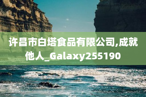 许昌市白塔食品有限公司,成就他人_Galaxy255190