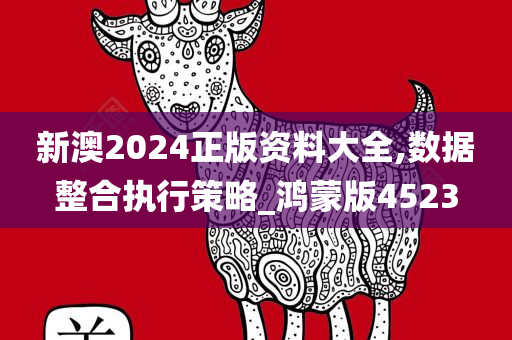 新澳2024正版资料大全,数据整合执行策略_鸿蒙版4523