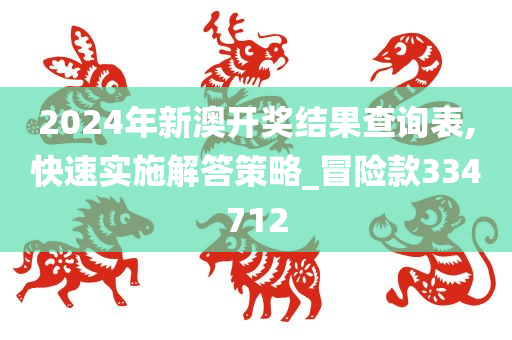 2024年新澳开奖结果查询表,快速实施解答策略_冒险款334712