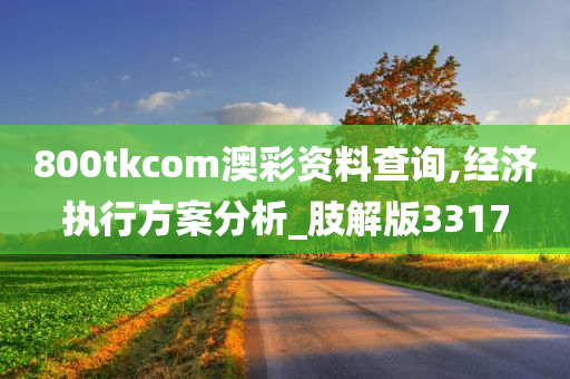 800tkcom澳彩资料查询,经济执行方案分析_肢解版3317