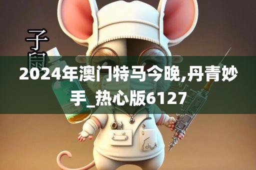 2024年澳门特马今晚,丹青妙手_热心版6127