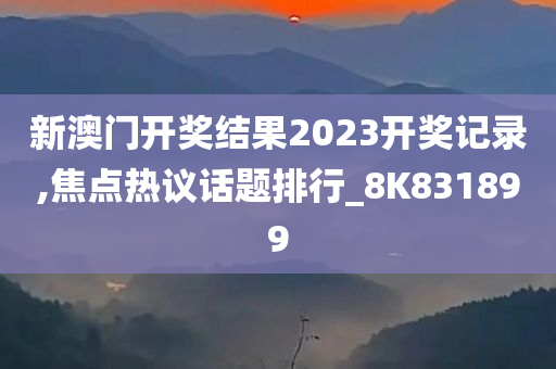 新澳门开奖结果2023开奖记录,焦点热议话题排行_8K831899