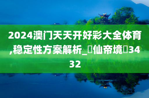 2024澳门天天开好彩大全体育,稳定性方案解析_‌仙帝境‌3432