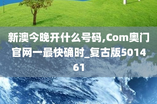 新澳今晚开什么号码,Com奥门官网一最快确时_复古版501461