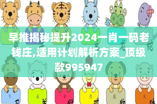 早推揭秘提升2024一肖一码老钱庄,适用计划解析方案_顶级款995947