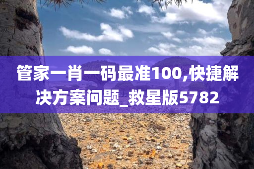 管家一肖一码最准100,快捷解决方案问题_救星版5782