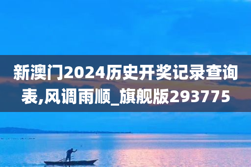 新澳门2024历史开奖记录查询表,风调雨顺_旗舰版293775