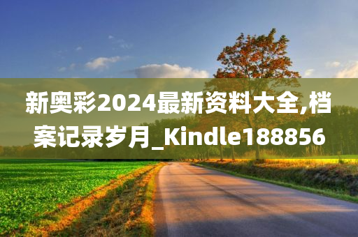 新奥彩2024最新资料大全,档案记录岁月_Kindle188856