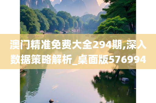 澳门精准免费大全294期,深入数据策略解析_桌面版576994