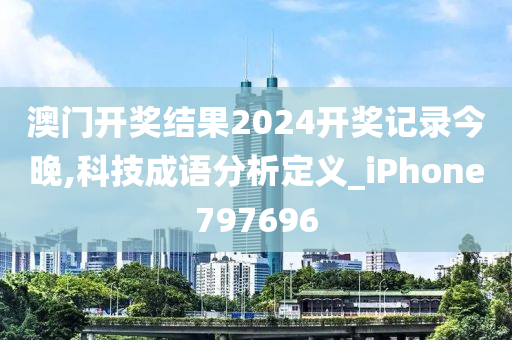 澳门开奖结果2024开奖记录今晚,科技成语分析定义_iPhone797696