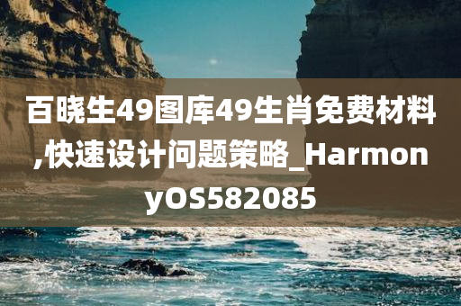 百晓生49图库49生肖免费材料,快速设计问题策略_HarmonyOS582085