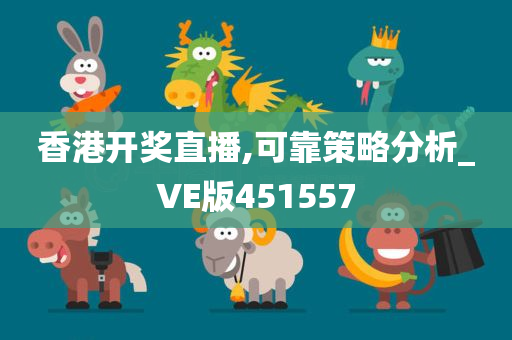 香港开奖直播,可靠策略分析_VE版451557