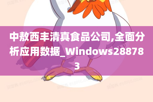 中敖西丰清真食品公司,全面分析应用数据_Windows288783