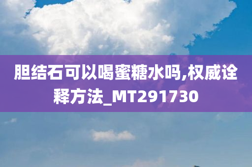 胆结石可以喝蜜糖水吗,权威诠释方法_MT291730