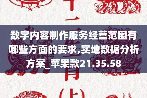 数字内容制作服务经营范围有哪些方面的要求,实地数据分析方案_苹果款21.35.58