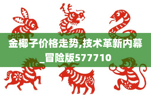 金椰子价格走势,技术革新内幕_冒险版577710