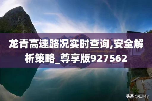 龙青高速路况实时查询,安全解析策略_尊享版927562