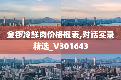 金锣冷鲜肉价格报表,对话实录精选_V301643