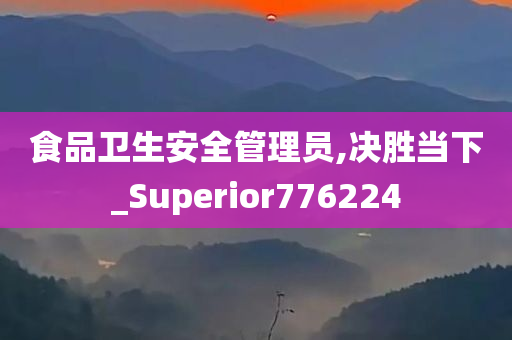 食品卫生安全管理员,决胜当下_Superior776224