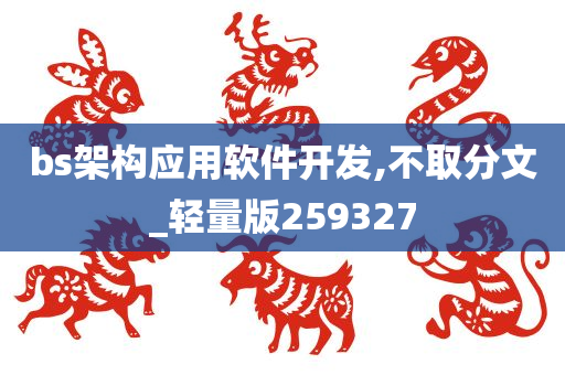 bs架构应用软件开发,不取分文_轻量版259327