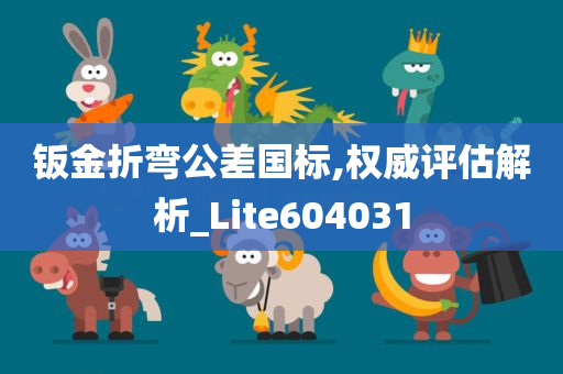 钣金折弯公差国标,权威评估解析_Lite604031