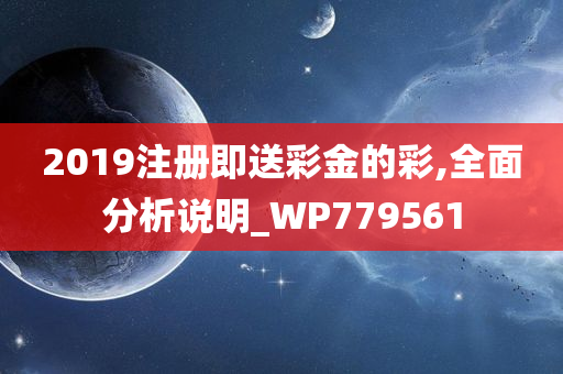 2019注册即送彩金的彩,全面分析说明_WP779561