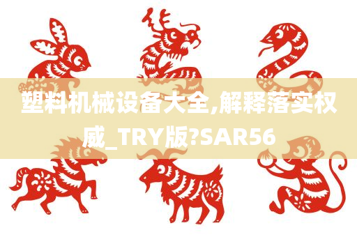 塑料机械设备大全,解释落实权威_TRY版?SAR56