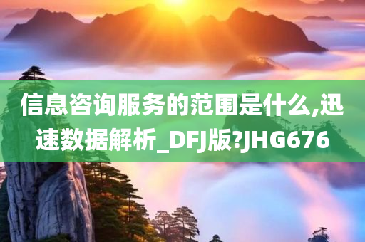 信息咨询服务的范围是什么,迅速数据解析_DFJ版?JHG676