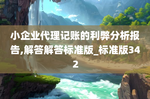 小企业代理记账的利弊分析报告,解答解答标准版_标准版342