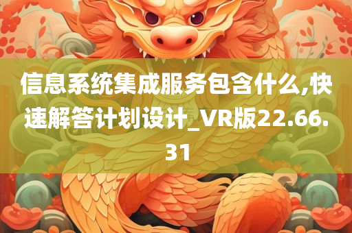 信息系统集成服务包含什么,快速解答计划设计_VR版22.66.31