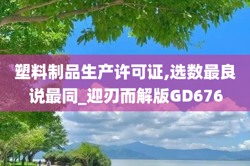 塑料制品生产许可证,选数最良说最同_迎刃而解版GD676