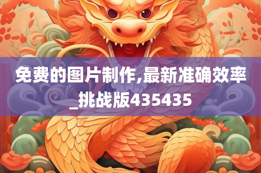 免费的图片制作,最新准确效率_挑战版435435