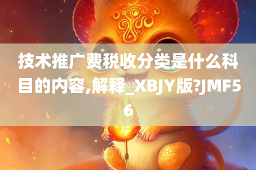 技术推广费税收分类是什么科目的内容,解释_XBJY版?JMF56