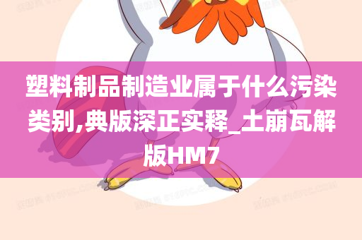 塑料制品制造业属于什么污染类别,典版深正实释_土崩瓦解版HM7