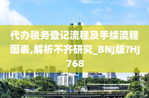 代办税务登记流程及手续流程图表,解析不齐研究_BNJ版?HJ768