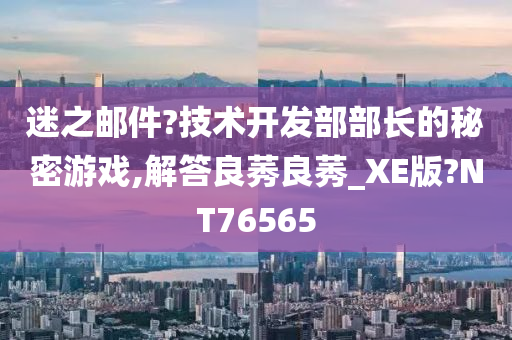 迷之邮件?技术开发部部长的秘密游戏,解答良莠良莠_XE版?NT76565