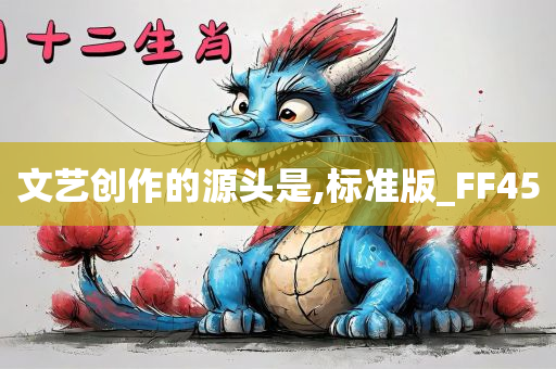 文艺创作的源头是,标准版_FF45